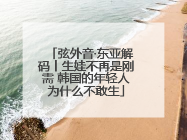 弦外音·东亚解码丨生娃不再是刚需 韩国的年轻人为什么不敢生