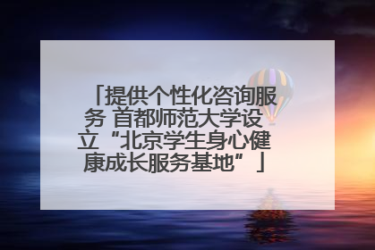 提供个性化咨询服务 首都师范大学设立“北京学生身心健康成长服务基地”