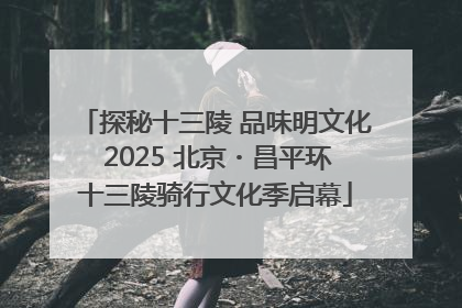 探秘十三陵 品味明文化 2025 北京・昌平环十三陵骑行文化季启幕