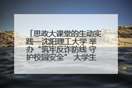 思政大课堂的生动实践—沈阳理工大学 举办“筑牢反诈防线 守护校园安全” 大学生反诈情景剧展演活动