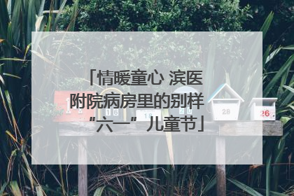 情暖童心 滨医附院病房里的别样“六一”儿童节