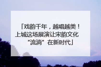 戏韵千年，越唱越美！上城这场展演让宋韵文化“流淌”在新时代