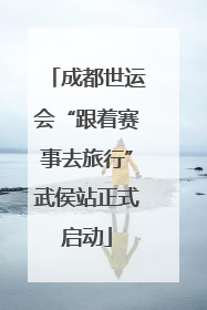 成都世运会“跟着赛事去旅行”武侯站正式启动
