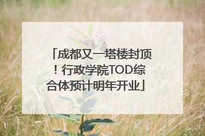 成都又一塔楼封顶！行政学院TOD综合体预计明年开业