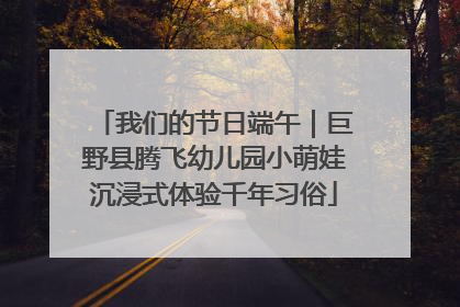 我们的节日端午｜巨野县腾飞幼儿园小萌娃沉浸式体验千年习俗