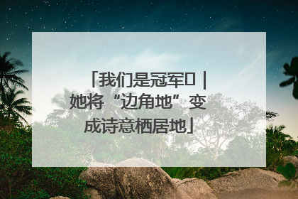 我们是冠军㉓｜她将“边角地”变成诗意栖居地
