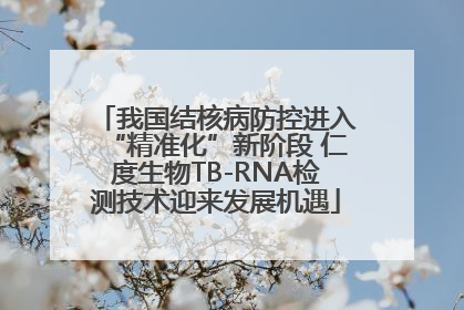 我国结核病防控进入“精准化”新阶段 仁度生物TB-RNA检测技术迎来发展机遇