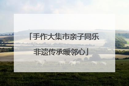 手作大集市亲子同乐 非遗传承暖邻心