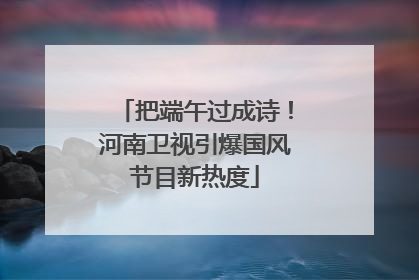 把端午过成诗！河南卫视引爆国风节目新热度