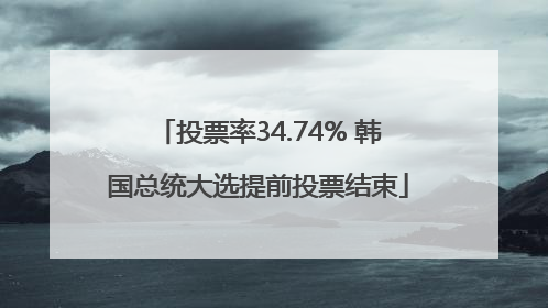 投票率34.74% 韩国总统大选提前投票结束
