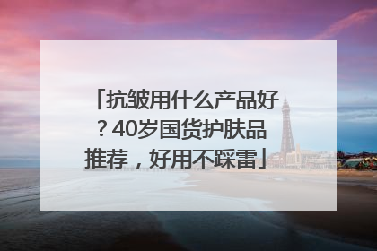 抗皱用什么产品好？40岁国货护肤品推荐，好用不踩雷
