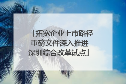 拓宽企业上市路径 重磅文件深入推进深圳综合改革试点