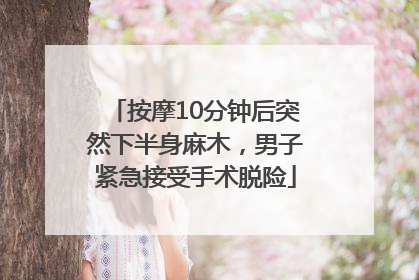 按摩10分钟后突然下半身麻木，男子紧急接受手术脱险