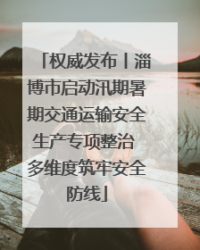 权威发布丨淄博市启动汛期暑期交通运输安全生产专项整治 多维度筑牢安全防线