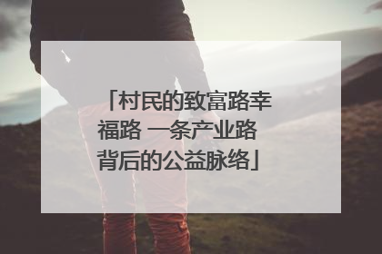 村民的致富路幸福路 一条产业路背后的公益脉络