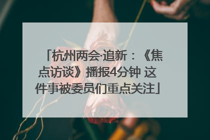 杭州两会·追新：《焦点访谈》播报4分钟 这件事被委员们重点关注