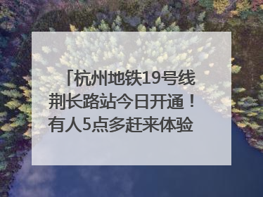 杭州地铁19号线荆长路站今日开通！有人5点多赶来体验：太方便了