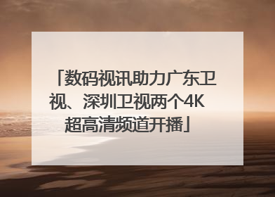 数码视讯助力广东卫视、深圳卫视两个4K超高清频道开播