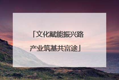 文化赋能振兴路 产业筑基共富途