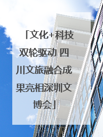 文化+科技双轮驱动 四川文旅融合成果亮相深圳文博会