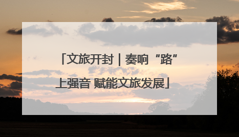 文旅开封｜奏响“路”上强音 赋能文旅发展