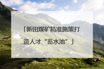 新田煤矿精准施策打造人才“蓄水池”
