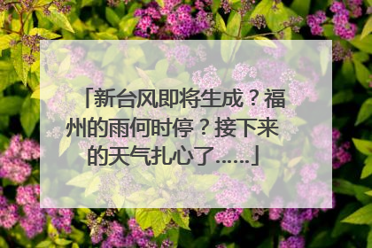 新台风即将生成？福州的雨何时停？接下来的天气扎心了……