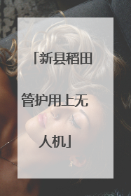 新县稻田管护用上无人机