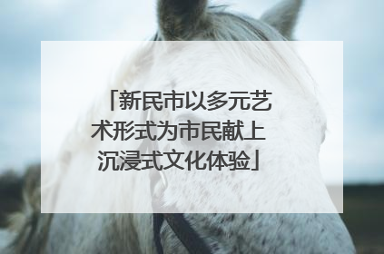 新民市以多元艺术形式为市民献上沉浸式文化体验