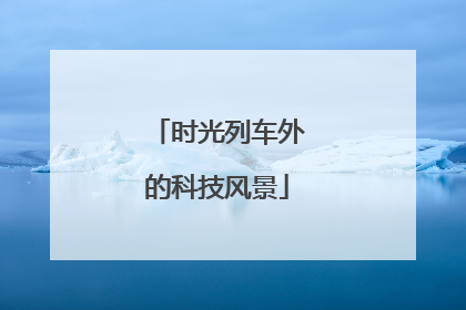时光列车外的科技风景