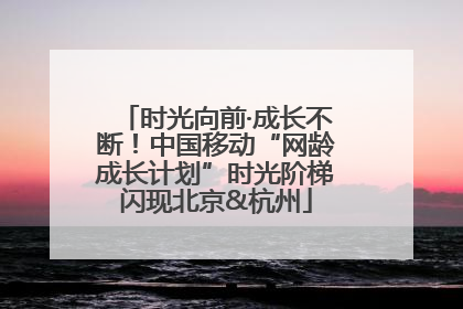 时光向前·成长不断！中国移动“网龄成长计划”时光阶梯闪现北京&杭州