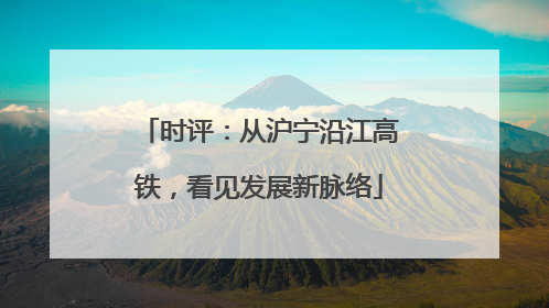 时评：从沪宁沿江高铁，看见发展新脉络