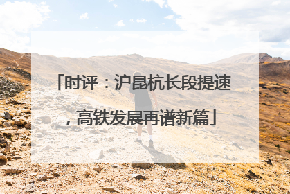 时评：沪昆杭长段提速，高铁发展再谱新篇