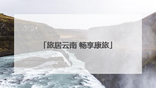 旅居云南 畅享康旅