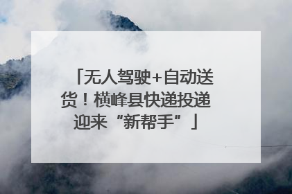 无人驾驶+自动送货！横峰县快递投递迎来“新帮手”