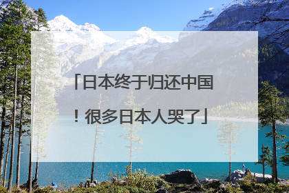 日本终于归还中国！很多日本人哭了