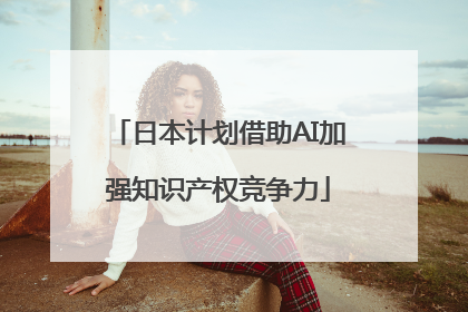 日本计划借助AI加强知识产权竞争力