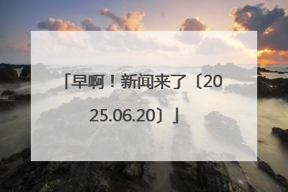 早啊！新闻来了〔2025.06.20〕