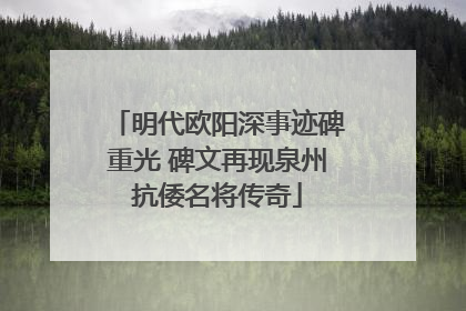 明代欧阳深事迹碑重光 碑文再现泉州抗倭名将传奇