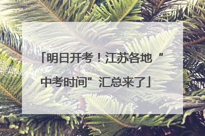明日开考！江苏各地“中考时间”汇总来了
