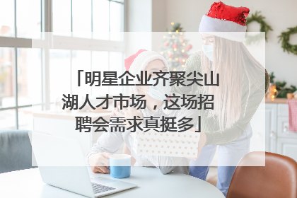 明星企业齐聚尖山湖人才市场，这场招聘会需求真挺多
