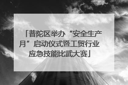 普陀区举办“安全生产月”启动仪式暨工贸行业应急技能比武大赛