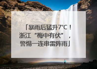 暴雨后猛升7℃！浙江“梅中有伏”，警惕一连串雷阵雨