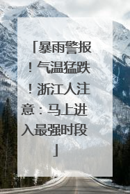 暴雨警报！气温猛跌！浙江人注意：马上进入最强时段