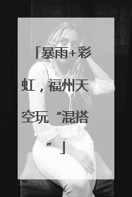 暴雨+彩虹，福州天空玩“混搭”