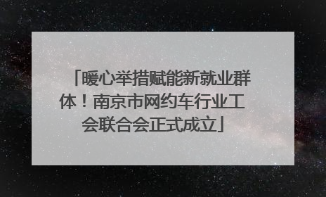 暖心举措赋能新就业群体！南京市网约车行业工会联合会正式成立