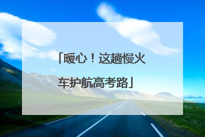 暖心！这趟慢火车护航高考路
