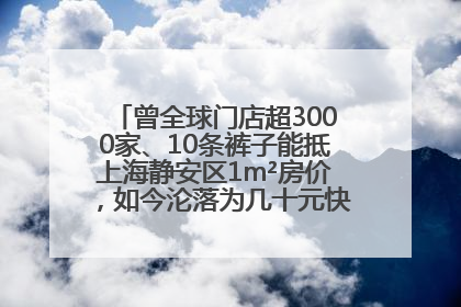 曾全球门店超3000家、10条裤子能抵上海静安区1m²房价，如今沦落为几十元快消品 真维斯，明天的太阳从哪里升起？