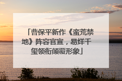 曹保平新作《蛮荒禁地》阵容官宣，易烊千玺领衔颠覆形象