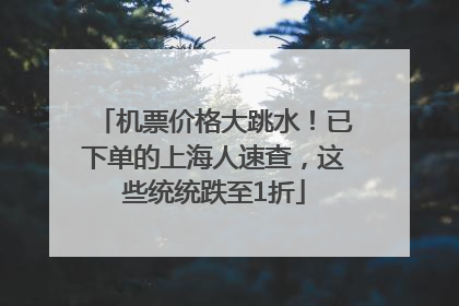 机票价格大跳水！已下单的上海人速查，这些统统跌至1折